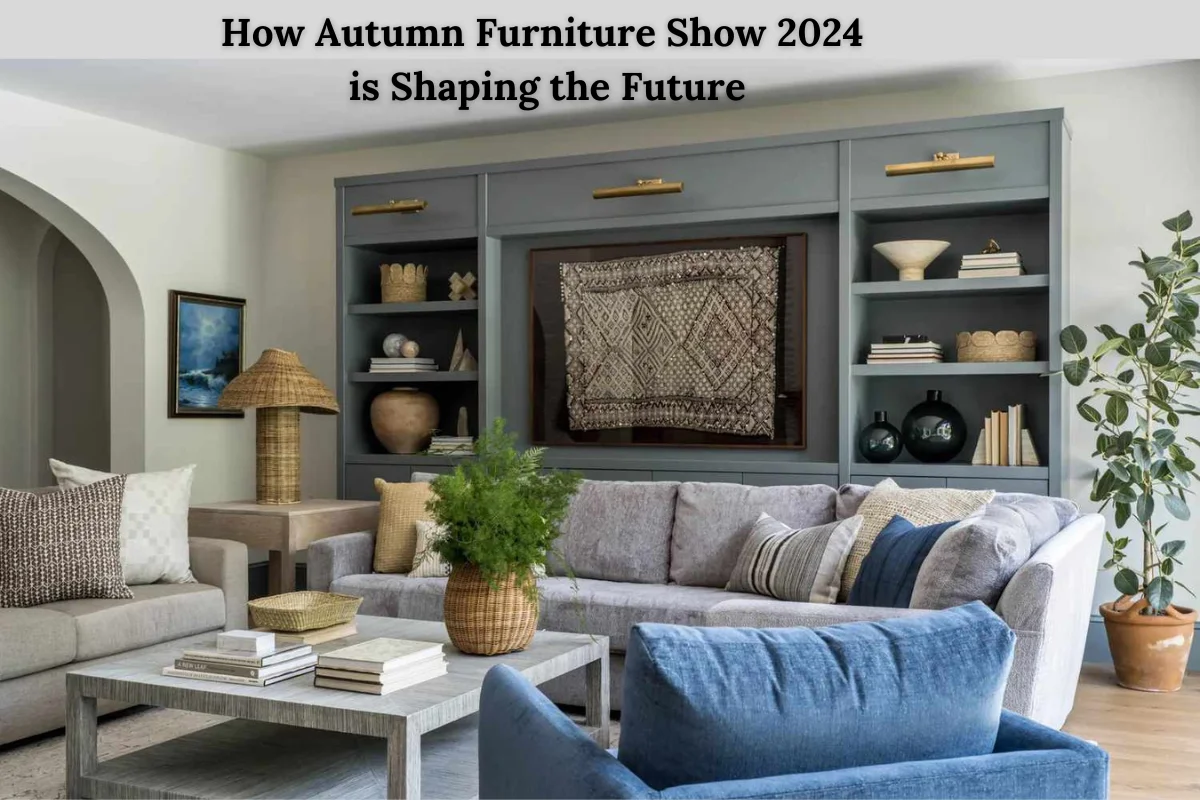 How Autumn Furniture Show 2024 is Shaping the Future of Furniture