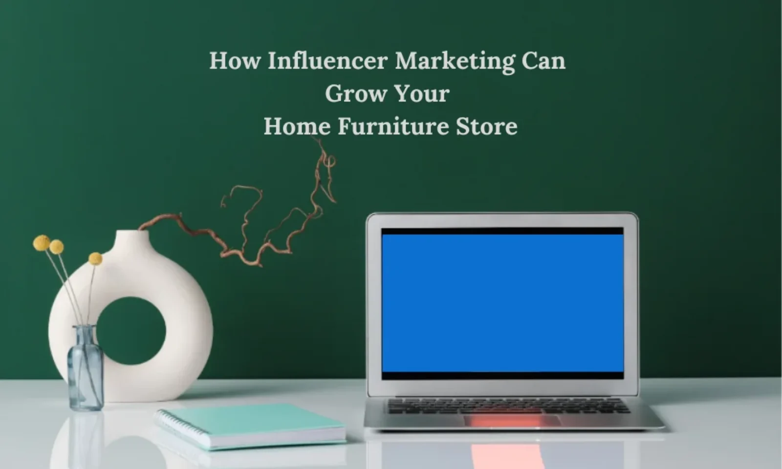 How Influencer Marketing Can Grow Your Home Furniture Store