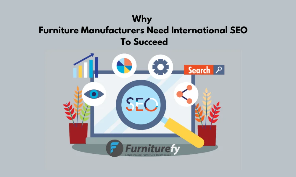 Why Furniture Manufacturers Need International SEO to Succeed