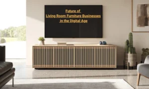 Future of Living Room Furniture Businesses in the Digital Age